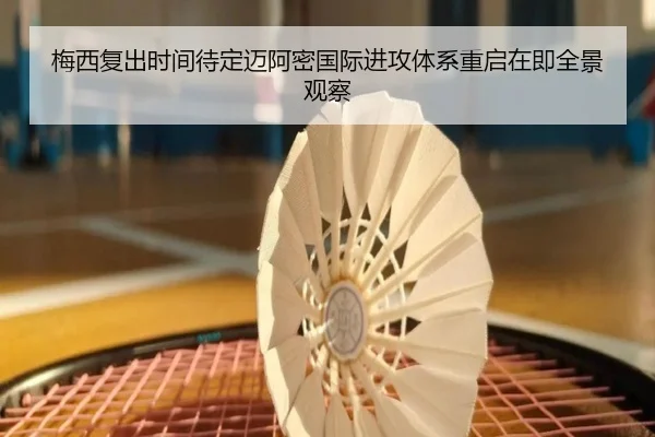 梅西复出时间待定迈阿密国际进攻体系重启在即全景观察