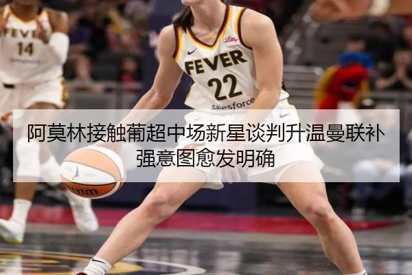 阿莫林接触葡超中场新星谈判升温曼联补强意图愈发明确