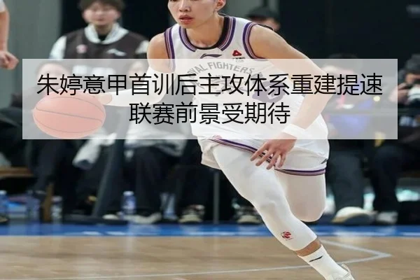 朱婷意甲首训后主攻体系重建提速联赛前景受期待