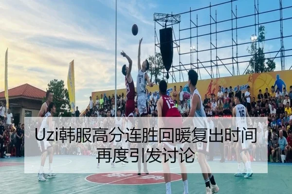 Uzi韩服高分连胜回暖复出时间再度引发讨论